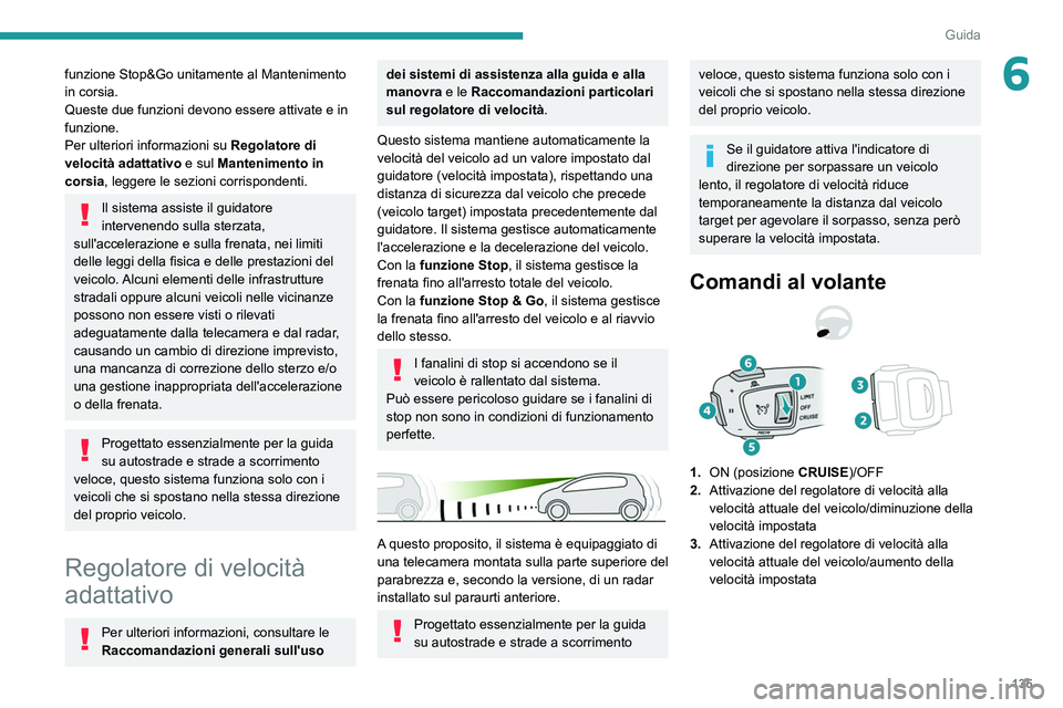 PEUGEOT 508 2021  Manuale duso (in Italian) 135
Guida
6funzione Stop&Go unitamente al Mantenimento 
in corsia.
Queste due funzioni devono essere attivate e in 
funzione.
Per ulteriori informazioni su  Regolatore di 
velocità adattativo
 e sul 
