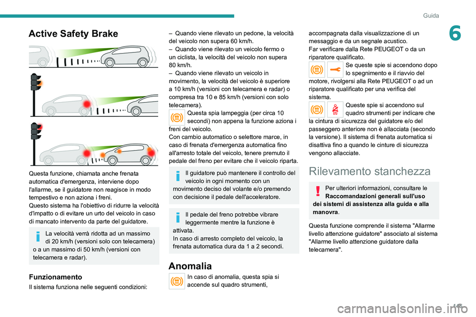 PEUGEOT 508 2021  Manuale duso (in Italian) 145
Guida
6Active Safety Brake 
 
Questa funzione, chiamata anche frenata 
automatica d'emergenza, interviene dopo 
l'allarme, se il guidatore non reagisce in modo 
tempestivo e non aziona i f