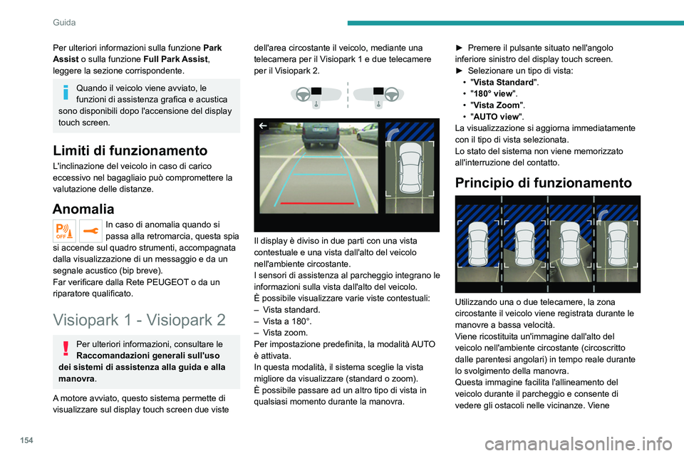 PEUGEOT 508 2021  Manuale duso (in Italian) 154
Guida
cancellata automaticamente se il veicolo rimane 
immobile per un periodo troppo lungo.
Con Visiopark 2, l'immagine viene creata 
utilizzando entrambe le telecamere, in marcia in 
avanti 