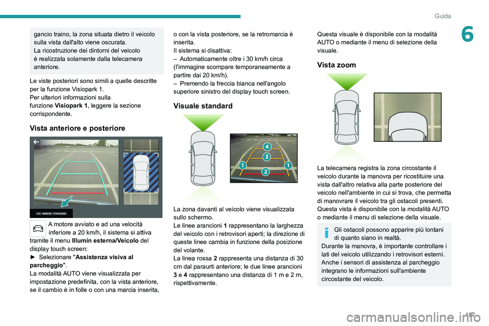 PEUGEOT 508 2021  Manuale duso (in Italian) 157
Guida
6gancio traino, la zona situata dietro il veicolo 
sulla vista dall'alto viene oscurata.
La ricostruzione dei dintorni del veicolo 
è realizzata solamente dalla telecamera 
anteriore.
L