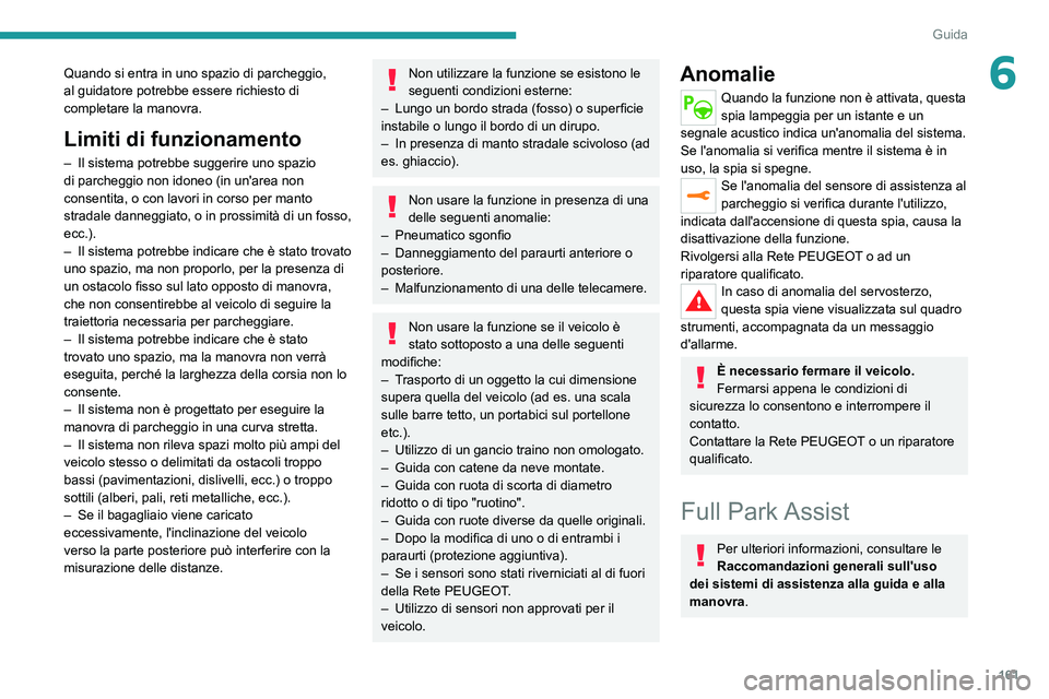 PEUGEOT 508 2021  Manuale duso (in Italian) 161
Guida
6Quando si entra in uno spazio di parcheggio, 
al guidatore potrebbe essere richiesto di 
completare la manovra.
Limiti di funzionamento
– Il sistema potrebbe suggerire uno spazio 
di parc