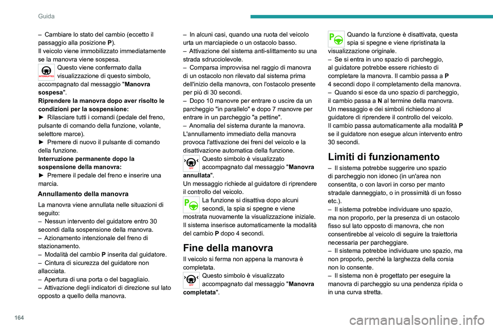 PEUGEOT 508 2021  Manuale duso (in Italian) 164
Guida
– Il sistema non rileva spazi molto più ampi del 
veicolo stesso o delimitati da ostacoli troppo 
bassi (pavimentazioni, dislivelli ecc.) o troppo 
sottili (alberi, pali, reti metalliche 