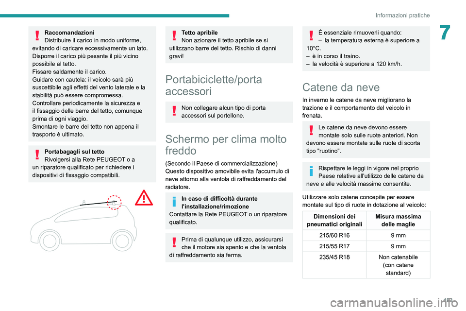 PEUGEOT 508 2021  Manuale duso (in Italian) 183
Informazioni pratiche
7Raccomandazioni
Distribuire il carico in modo uniforme, 
evitando di caricare eccessivamente un lato.
Disporre il carico più pesante il più vicino 
possibile al tetto.
Fis
