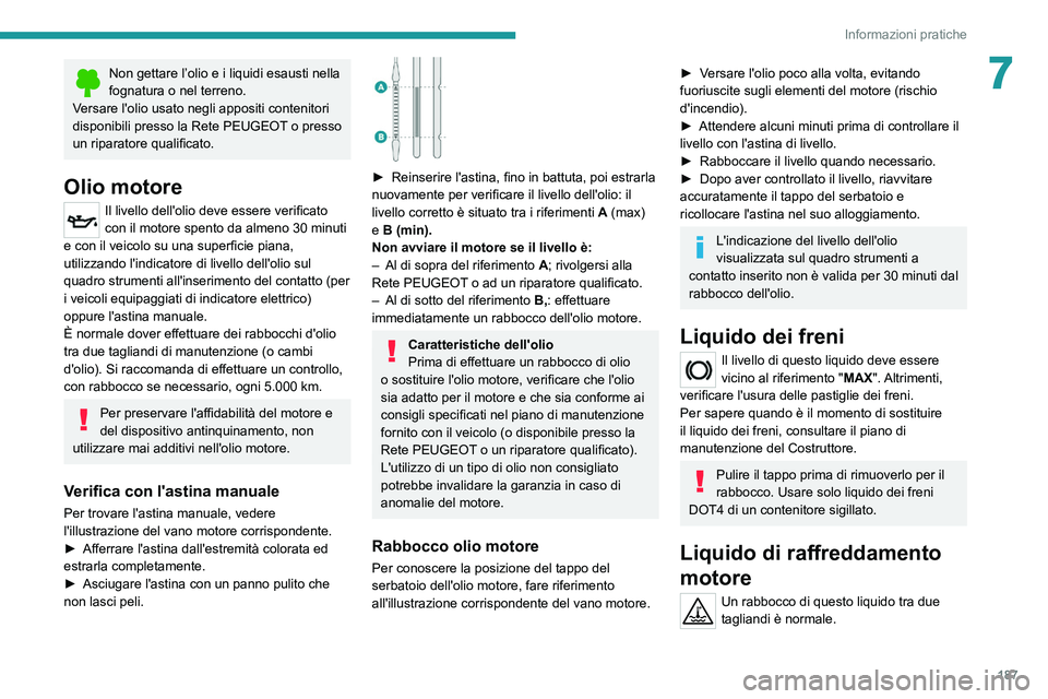 PEUGEOT 508 2021  Manuale duso (in Italian) 187
Informazioni pratiche
7Non gettare l’olio e i liquidi esausti nella 
fognatura o nel terreno.
Versare l'olio usato negli appositi contenitori 
disponibili presso la Rete PEUGEOT o presso 
un