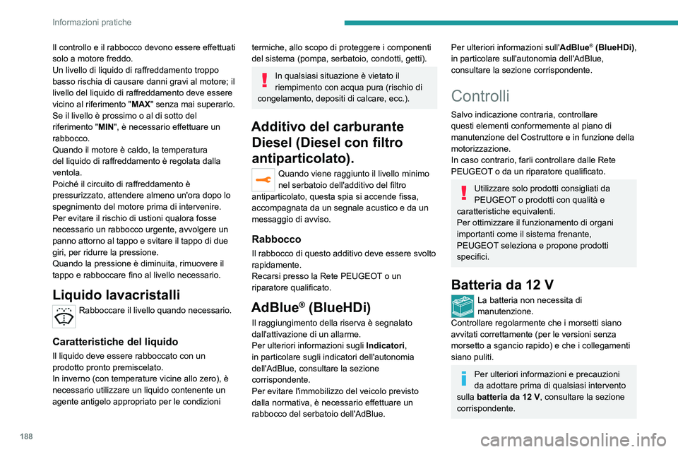 PEUGEOT 508 2021  Manuale duso (in Italian) 188
Informazioni pratiche
Il controllo e il rabbocco devono essere effettuati 
solo a motore freddo.
Un livello di liquido di raffreddamento troppo 
basso rischia di causare danni gravi al motore; il 