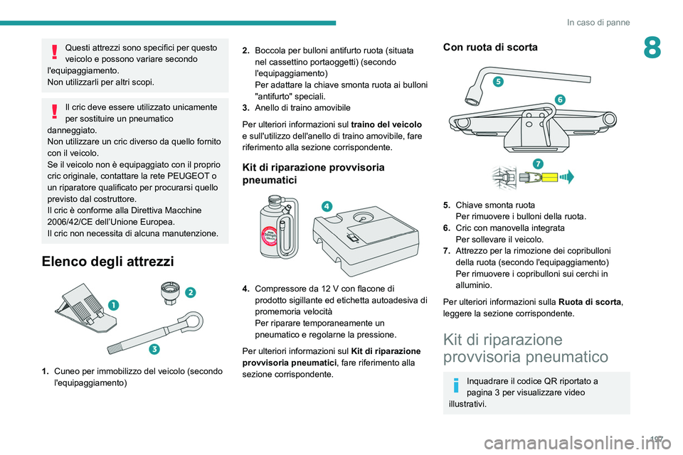 PEUGEOT 508 2021  Manuale duso (in Italian) 197
In caso di panne
8Questi attrezzi sono specifici per questo 
veicolo e possono variare secondo 
l'equipaggiamento.
Non utilizzarli per altri scopi.
Il cric deve essere utilizzato unicamente 
p