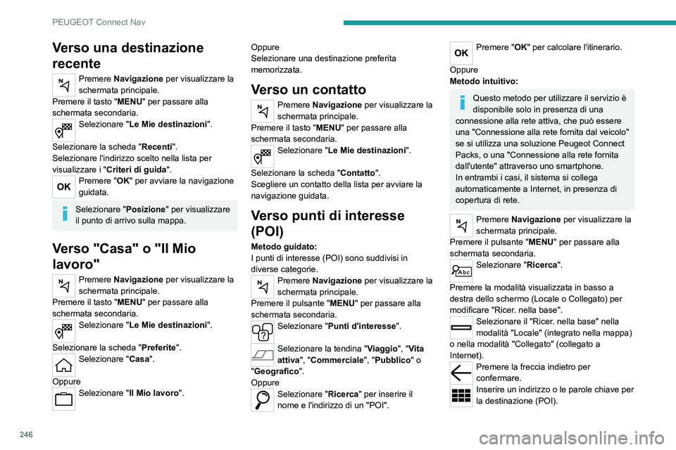 PEUGEOT 508 2021  Manuale duso (in Italian) 246
PEUGEOT Connect Nav
Verso una destinazione 
recente
Premere Navigazione per visualizzare la 
schermata principale.
Premere il tasto "MENU" per passare alla 
schermata secondaria.
Seleziona