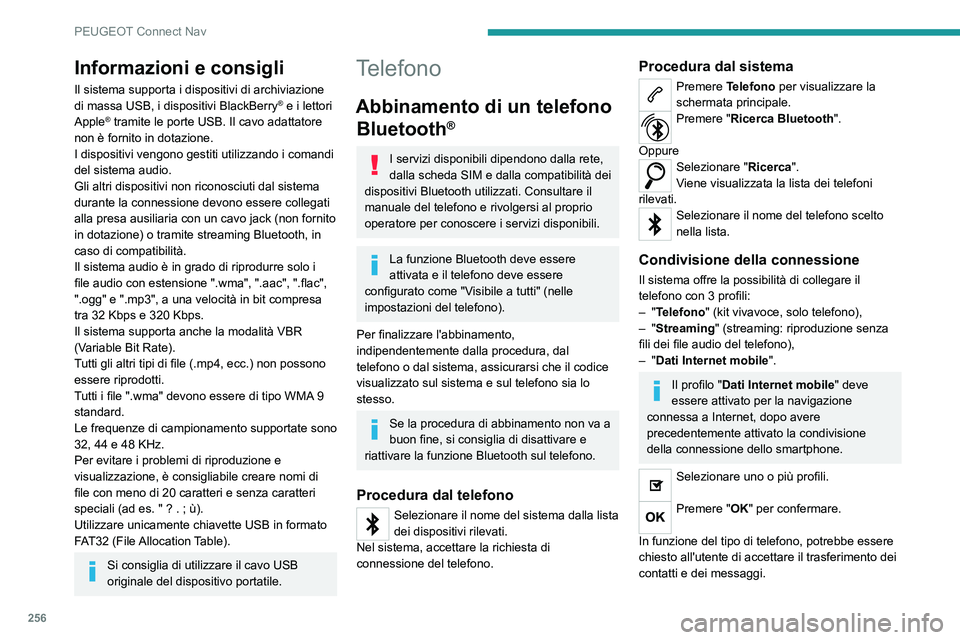 PEUGEOT 508 2021  Manuale duso (in Italian) 256
PEUGEOT Connect Nav
Informazioni e consigli
Il sistema supporta i dispositivi di archiviazione 
di massa USB, i dispositivi BlackBerry® e i lettori 
Apple® tramite le porte USB. Il cavo adattato