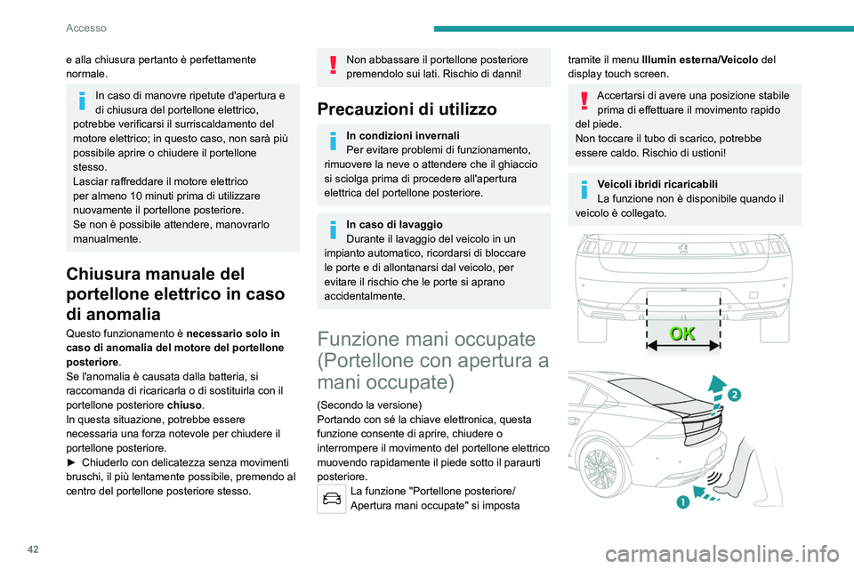 PEUGEOT 508 2021  Manuale duso (in Italian) 42
Accesso
e alla chiusura pertanto è perfettamente 
normale.
In caso di manovre ripetute d'apertura e 
di chiusura del portellone elettrico, 
potrebbe verificarsi il surriscaldamento del 
motore