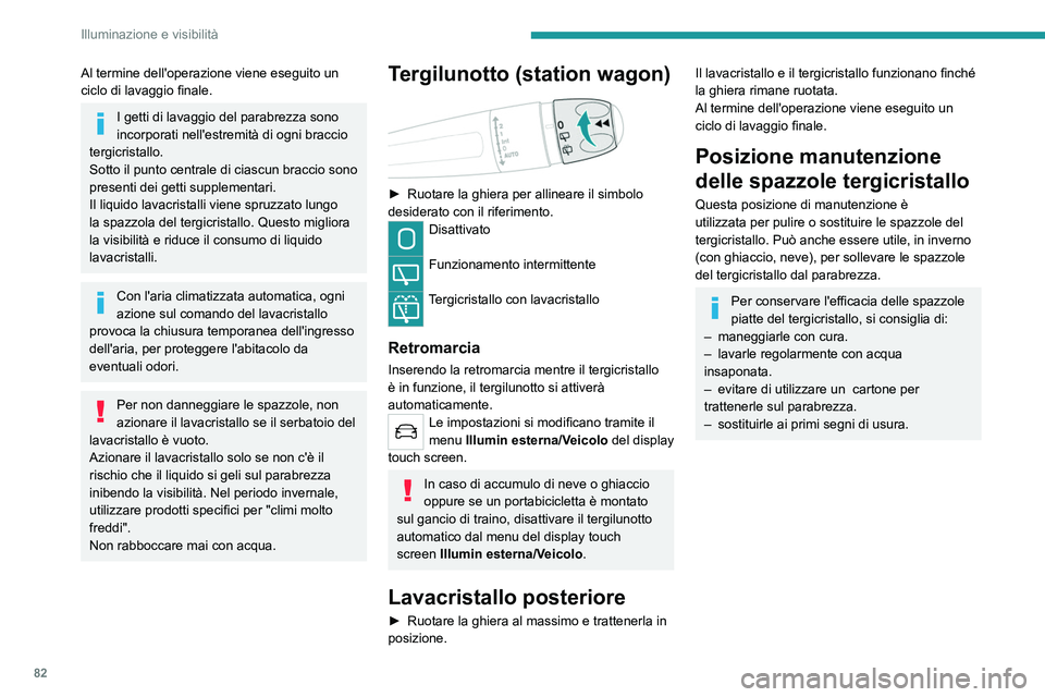 PEUGEOT 508 2021  Manuale duso (in Italian) 82
Illuminazione e visibilità
Al termine dell'operazione viene eseguito un 
ciclo di lavaggio finale.
I getti di lavaggio del parabrezza sono 
incorporati nell'estremità di ogni braccio 
ter