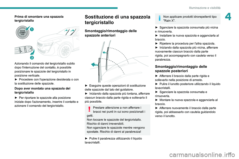 PEUGEOT 508 2021  Manuale duso (in Italian) 83
Illuminazione e visibilità
4Prima di smontare una spazzola 
tergicristallo
 
 
Azionando il comando del tergicristallo subito 
dopo l'interruzione del contatto, è possibile 
posizionare le sp