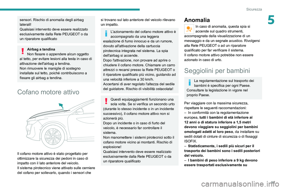 PEUGEOT 508 2021  Manuale duso (in Italian) 95
Sicurezza
5sensori. Rischio di anomalia degli airbag 
laterali!
Qualsiasi intervento deve essere realizzato 
esclusivamente dalla Rete PEUGEOT o da 
un riparatore qualificato
Airbag a tendina
Non f