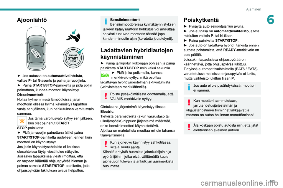 PEUGEOT 508 2021  Omistajan Käsikirja (in Finnish) 103
Ajaminen
6Ajoonlähtö 
 
►  Jos autossa on automaattivaihteisto, 
valitse   P- tai   N-asento ja paina jarrupoljinta.
►  Paina
  START/STOP-painiketta ja pidä poljin 
painettuna,