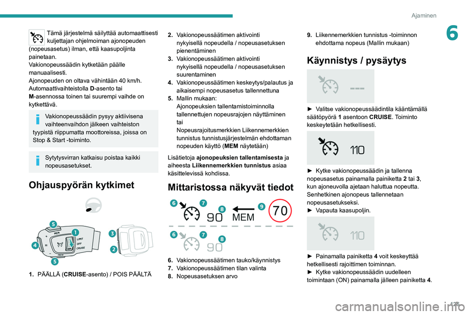 PEUGEOT 508 2021  Omistajan Käsikirja (in Finnish) 125
Ajaminen
6Tämä järjestelmä säilyttää automaattisesti kuljettajan ohjelmoiman ajonopeuden 
(nopeusasetus) ilman, että kaasupoljinta 
painetaan.
Vakionopeussäädin kytketään päälle 
man