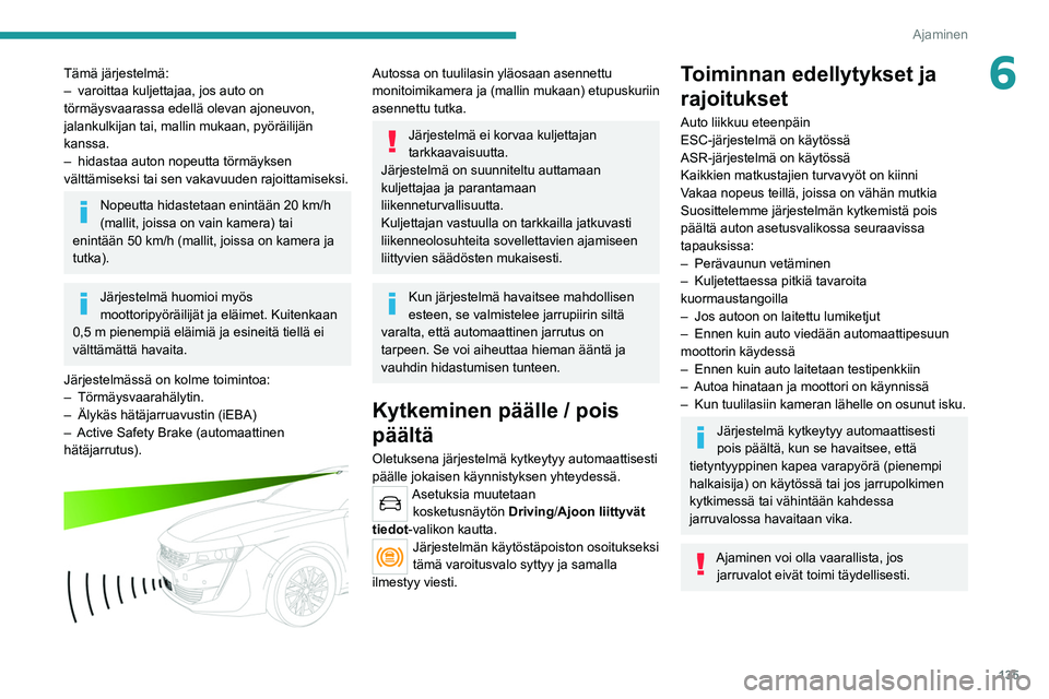 PEUGEOT 508 2021  Omistajan Käsikirja (in Finnish) 135
Ajaminen
6Tämä järjestelmä:
– varoittaa kuljettajaa, jos auto on 
törmäysvaarassa edellä olevan ajoneuvon, 
jalankulkijan tai, mallin mukaan, pyöräilijän 
kanssa.
–
 
hidastaa auton 