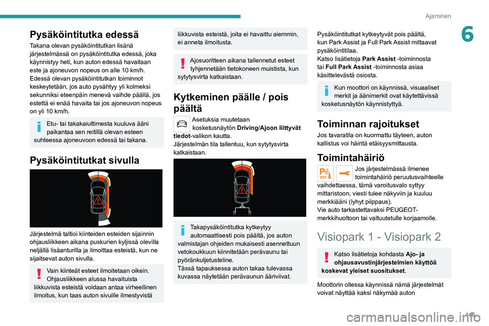 PEUGEOT 508 2021  Omistajan Käsikirja (in Finnish) 145
Ajaminen
6Pysäköintitutka edessä
Takana olevan pysäköintitutkan lisänä 
järjestelmässä on pysäköintitutka edessä, joka 
käynnistyy heti, kun auton edessä havaitaan 
este ja ajoneuvo