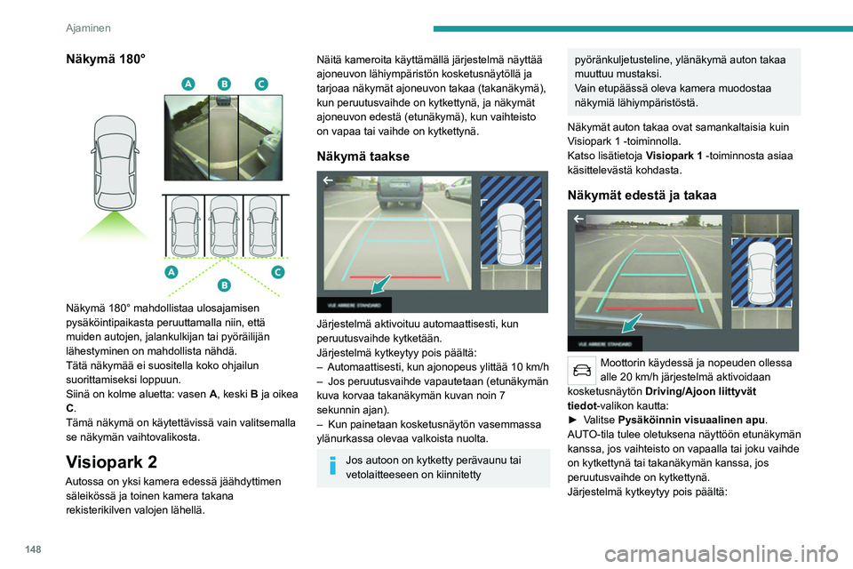 PEUGEOT 508 2021  Omistajan Käsikirja (in Finnish) 148
Ajaminen
– Automaattisesti yli 30 km/h:n nopeudessa 
(kuva katoaa väliaikaisesti 20 km/h:n 
nopeudessa).
–  Kun painetaan kosketusnäytön vasemmassa 
ylänurkassa olevaa valkoista nuolta.
Va