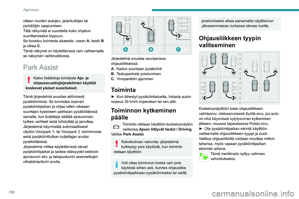 PEUGEOT 508 2021  Omistajan Käsikirja (in Finnish) 150
Ajaminen
Pysäköintipaikan etsintä
►  Aja 0,5–1,5 metrin etäisyydellä pysäköidyistä 
autoista enintään 30 km/h nopeudella, kunnes 
järjestelmä löytää vapaan paikan.
P
