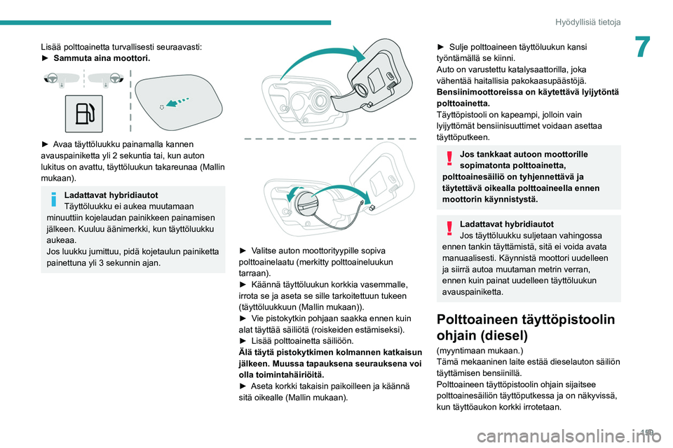 PEUGEOT 508 2021  Omistajan Käsikirja (in Finnish) 159
Hyödyllisiä tietoja
7Lisää polttoainetta turvallisesti seuraavasti:
► Sammuta aina moottori.
 
 
►  Avaa täyttöluukku painamalla kannen avauspainiketta yli 2 sekuntia tai, ku