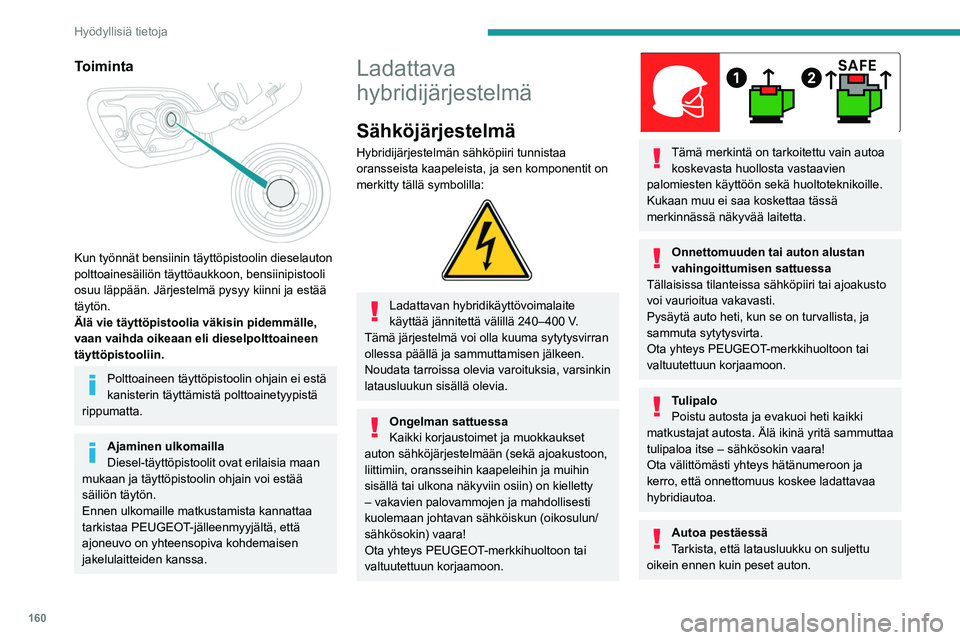 PEUGEOT 508 2021  Omistajan Käsikirja (in Finnish) 160
Hyödyllisiä tietoja
Autoa ei saa pestä silloin, kun akku on 
latauksessa.
Pesu korkeapainepesulla
Sähköosien vaurioiden välttämiseksi 
moottoritilan ja auton alustan 
korkeapainepesu on kie