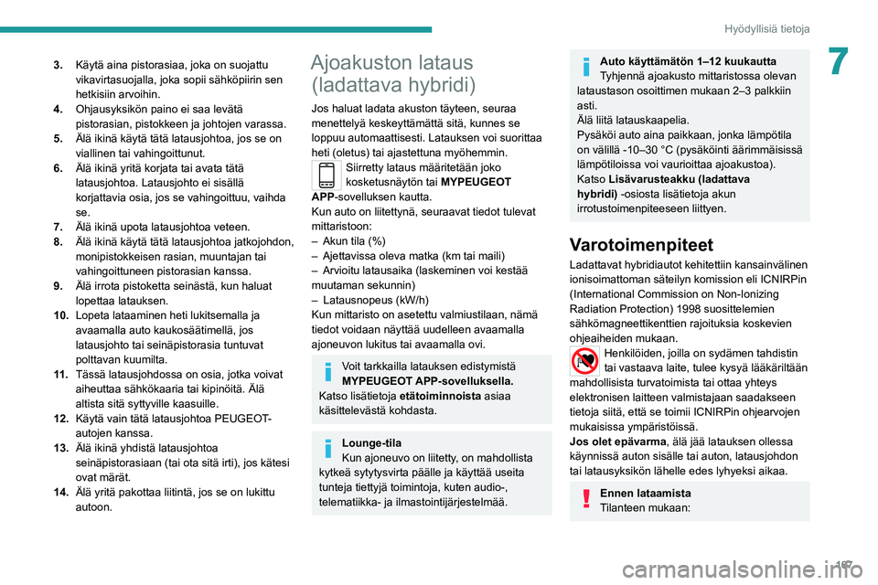 PEUGEOT 508 2021  Omistajan Käsikirja (in Finnish) 167
Hyödyllisiä tietoja
73.Käytä aina pistorasiaa, joka on suojattu 
vikavirtasuojalla, joka sopii sähköpiirin sen 
hetkisiin arvoihin.
4. Ohjausyksikön paino ei saa levätä 
pistorasian, pist