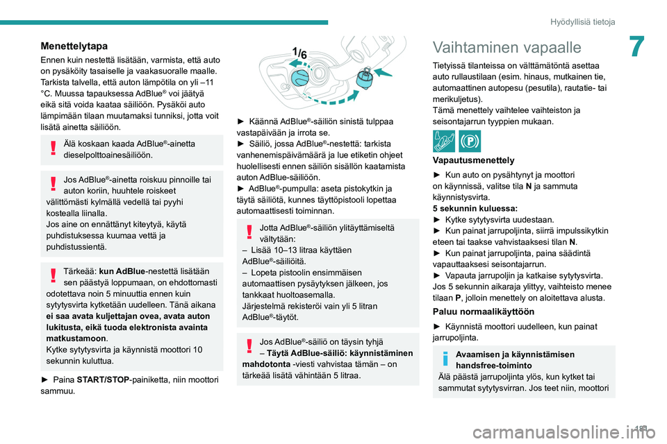 PEUGEOT 508 2021  Omistajan Käsikirja (in Finnish) 181
Hyödyllisiä tietoja
7Menettelytapa
Ennen kuin nestettä lisätään, varmista, että auto 
on pysäköity tasaiselle ja vaakasuoralle maalle.
Tarkista talvella, että auton lämpötila on yli 
