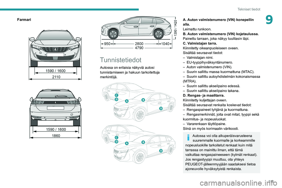 PEUGEOT 508 2021  Omistajan Käsikirja (in Finnish) 2 11
Tekniset tiedot
9Farmari 
 
 
 
Tunnistetiedot
Autossa on erilaisia näkyviä autosi 
tunnistamiseen ja hakuun tarkoitettuja 
merkintöjä.
 
 
A. Auton valmistenumero (VIN) konepellin 
alla.
Lei
