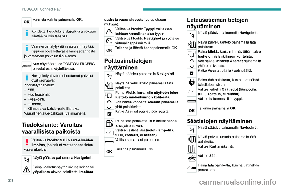 PEUGEOT 508 2021  Omistajan Käsikirja (in Finnish) 238
PEUGEOT Connect Nav
Vahvista valinta painamalla OK. 
Kohdetta Tiedotuksia yläpalkissa voidaan 
käyttää milloin tahansa.
Vaara-aluehälytyksiä saatetaan näyttää, 
riippuen sovellettavasta l