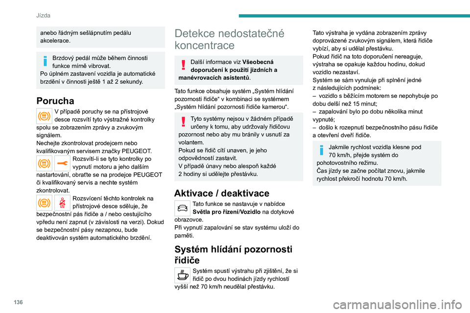PEUGEOT 508 2021  Návod na použití (in Czech) 136
Jízda
anebo řádným sešlápnutím pedálu 
akcelerace.
Brzdový pedál může během činnosti 
funkce mírně vibrovat.
Po úplném zastavení vozidla je automatické 
brzdění v
  činnosti