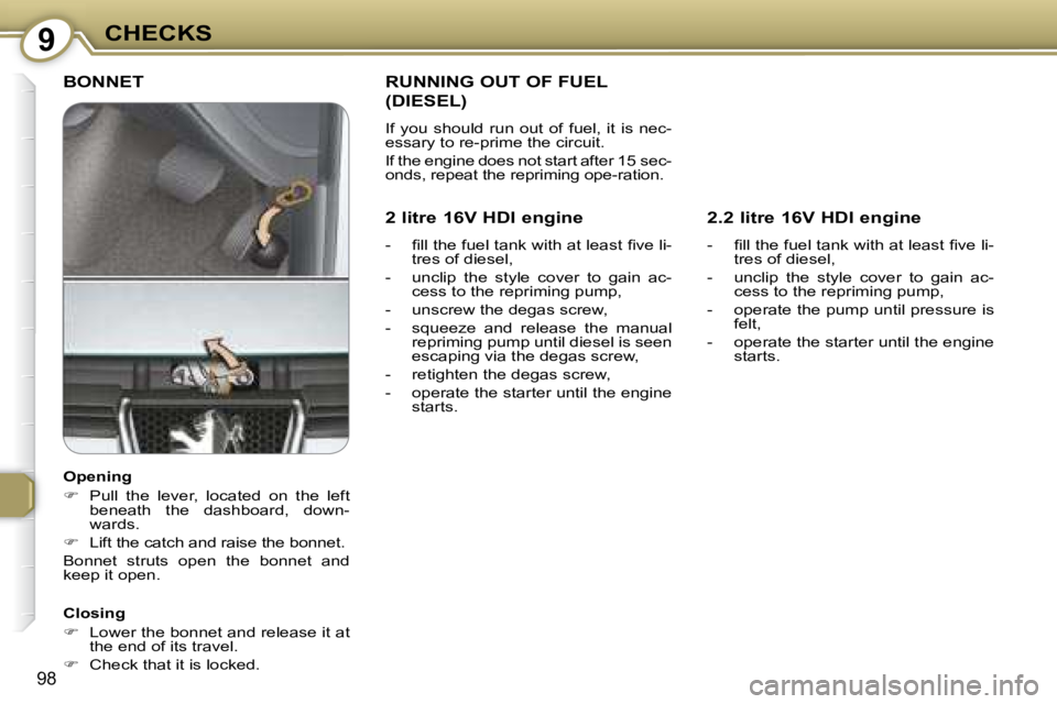 PEUGEOT 607 2007.5  Owners Manual 9CHECKS
98
 BONNET  
  Closing  
   
� � �  �L�o�w�e�r� �t�h�e� �b�o�n�n�e�t� �a�n�d� �r�e�l�e�a�s�e� �i�t� �a�t� 
�t�h�e� �e�n�d� �o�f� �i�t�s� �t�r�a�v�e�l�.� 
  
�    Check that it is locked.