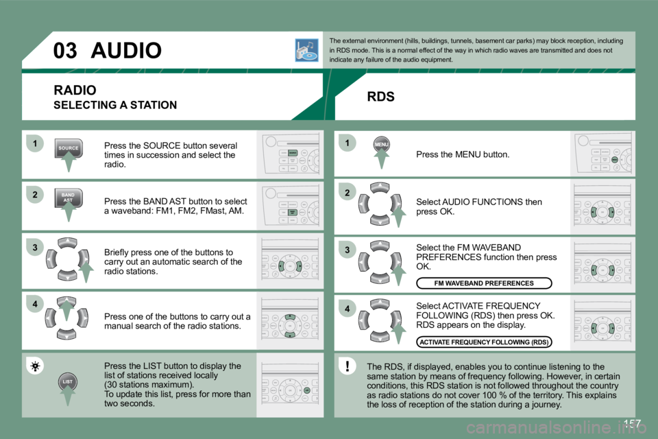 PEUGEOT 607 2007.5  Owners Manual 1 
�2 
�3 
4
�2 
4
�3
1
�0�3
157
AUDIO
RADIO
Press the SOURCE button several  
times in succession and select the 
radio. 
Press the BAND AST button to select  
a waveband: FM1, FM2, FMast, AM. 
�B�r�