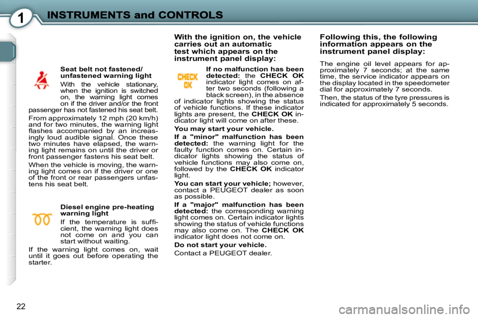 PEUGEOT 607 2007.5  Owners Manual 1
22
  Seat belt not fastened/ 
unfastened warning light 
� �W�i�t�h�  �t�h�e�  �v�e�h�i�c�l�e�  �s�t�a�t�i�o�n�a�r�y�,� 
�w�h�e�n�  �t�h�e�  �i�g�n�i�t�i�o�n�  �i�s�  �s�w�i�t�c�h�e�d� 
�o�n�,�  �t�h