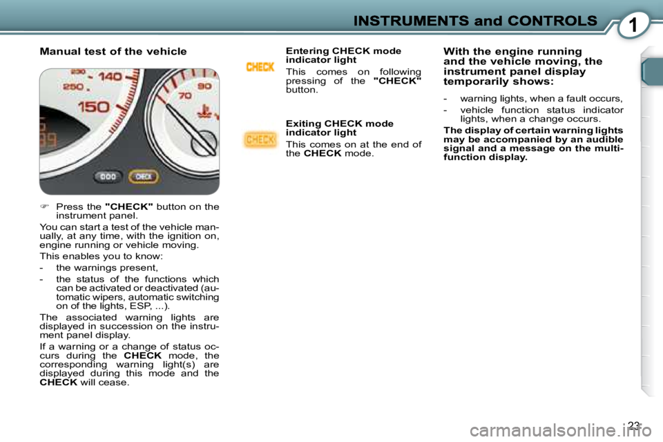 PEUGEOT 607 2007.5  Owners Manual 1
23
  Manual test of the vehicle   Entering CHECK mode  
indicator light  
� �T�h�i�s�  �c�o�m�e�s�  �o�n�  �f�o�l�l�o�w�i�n�g�  
�p�r�e�s�s�i�n�g�  �o�f�  �t�h�e�  � 
"CHECK"  
button.   
  Exiting 