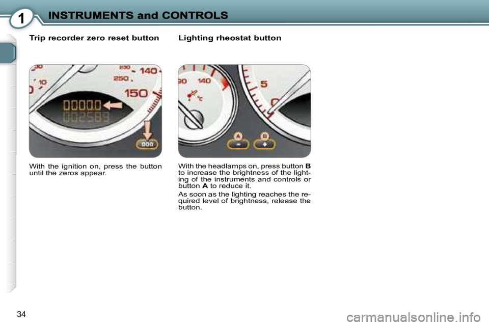 PEUGEOT 607 2007.5  Owners Manual 1
34
  Trip recorder zero reset button    Lighting rheostat button 
� �W�i�t�h�  �t�h�e�  �i�g�n�i�t�i�o�n�  �o�n�,�  �p�r�e�s�s�  �t�h�e�  �b�u�t�t�o�n�  
�u�n�t�i�l� �t�h�e� �z�e�r�o�s� �a�p�p�e�a�r
