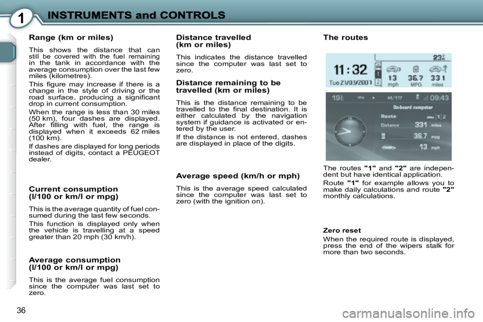 PEUGEOT 607 2007.5  Owners Manual 1
36
  Range (km or miles)  
� �T�h�i�s�  �s�h�o�w�s�  �t�h�e�  �d�i�s�t�a�n�c�e�  �t�h�a�t�  �c�a�n� 
�s�t�i�l�l�  �b�e�  �c�o�v�e�r�e�d�  �w�i�t�h�  �t�h�e�  �f�u�e�l�  �r�e�m�a�i�n�i�n�g 
�i�n�  �t