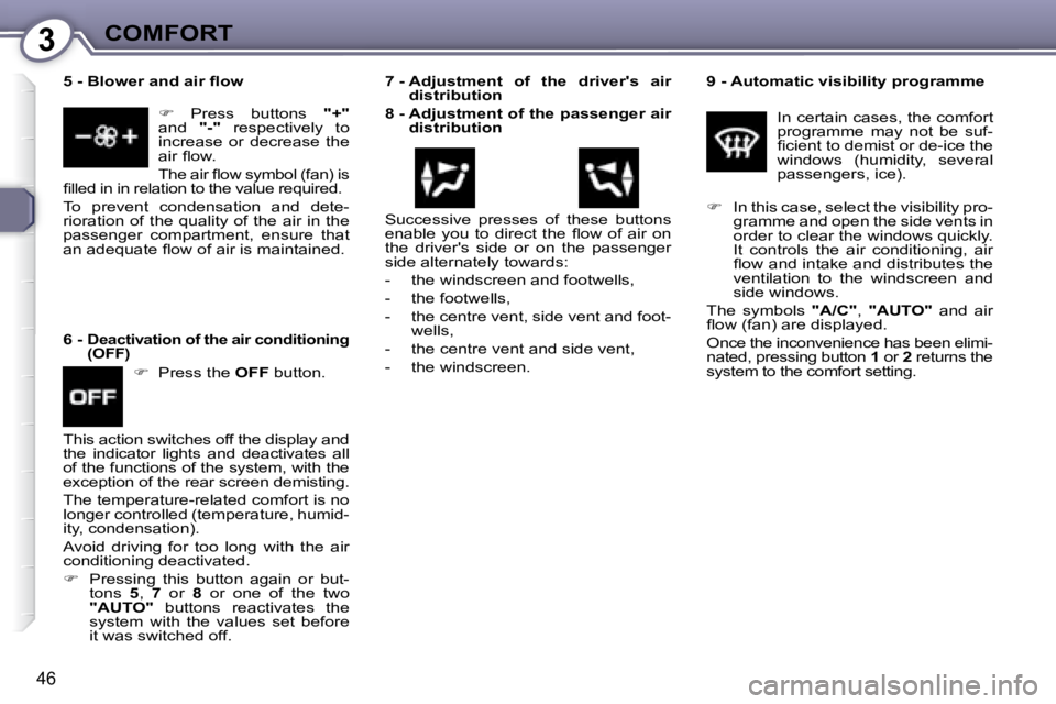 PEUGEOT 607 2007.5  Owners Manual 3COMFORT
46
  
9 -  Automatic visibility programme   
� �I�n� �c�e�r�t�a�i�n� �c�a�s�e�s�,� �t�h�e� �c�o�m�f�o�r�t�  
�p�r�o�g�r�a�m�m�e�  �m�a�y�  �n�o�t�  �b�e�  �s�u�f�-
�i� �c�i�e�n�t� �t�o� �d�e�
