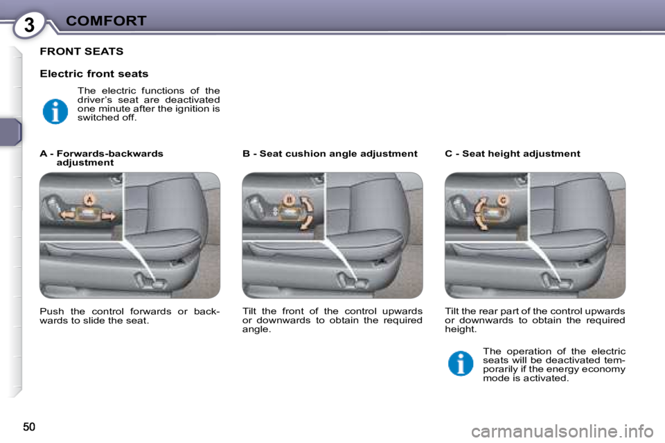 PEUGEOT 607 2007.5  Owners Manual 3COMFORT
 FRONT SEATS 
  B - Seat cushion angle adjustment    C - Seat height adjustment 
  A -  Forwards-backwards 
adjustment 
� �P�u�s�h�  �t�h�e�  �c�o�n�t�r�o�l�  �f�o�r�w�a�r�d�s�  �o�r�  �b�a�c