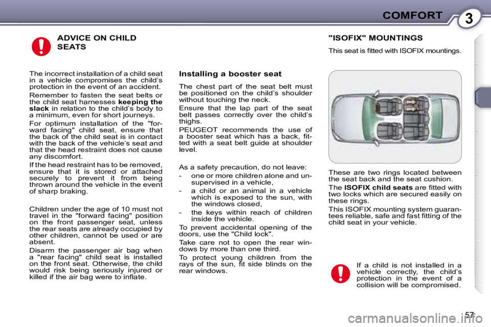 PEUGEOT 607 2007.5  Owners Manual 3COMFORT
57
 ADVICE ON CHILD 
SEATS 
  Installing a booster seat  
� �T�h�e�  �c�h�e�s�t�  �p�a�r�t�  �o�f�  �t�h�e�  �s�e�a�t�  �b�e�l�t�  �m�u�s�t�  
�b�e�  �p�o�s�i�t�i�o�n�e�d�  �o�n�  �t�h�e�  �c
