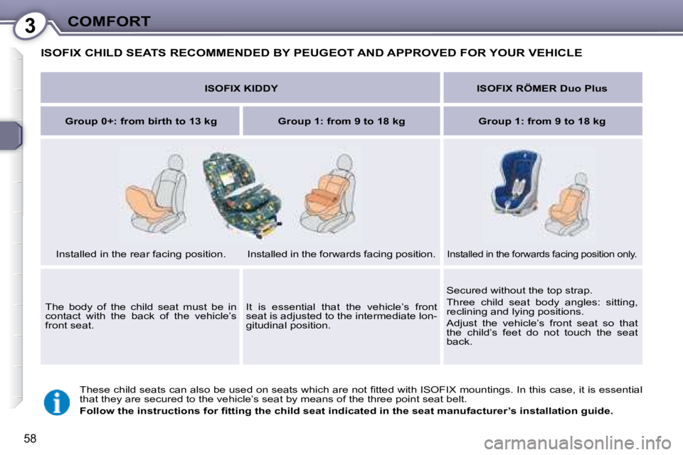 PEUGEOT 607 2007.5  Owners Manual 3COMFORT
58
 ISOFIX CHILD SEATS RECOMMENDED BY PEUGEOT AND APPROVED FOR YOUR VEHICLE 
� �T�h�e�s�e� �c�h�i�l�d� �s�e�a�t�s� �c�a�n� �a�l�s�o� �b�e� �u�s�e�d� �o�n� �s�e�a�t�s� �w�h�i�c�h� �a�r�e� �n�o