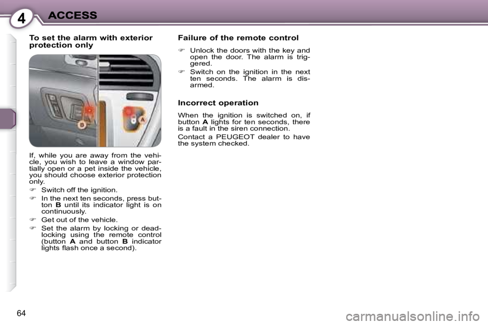 PEUGEOT 607 2007.5  Owners Manual 4
64
  To set the alarm with exterior  
protection only   Failure of the remote control  
   
� � �  �U�n�l�o�c�k� �t�h�e� �d�o�o�r�s� �w�i�t�h� �t�h�e� �k�e�y� �a�n�d� 
�o�p�e�n�  �t�h�e�  �d�o�o�