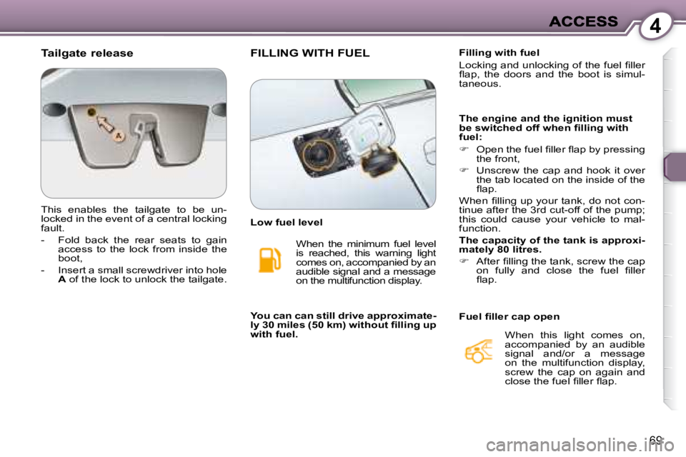 PEUGEOT 607 2007.5  Owners Manual 4
69
  Tailgate release  
 This  enables  the  tailgate  to  be  un- 
�l�o�c�k�e�d� �i�n� �t�h�e� �e�v�e�n�t� �o�f� �a� �c�e�n�t�r�a�l� �l�o�c�k�i�n�g� 
fault.  
   -   Fold  back  the  rear  seats  t