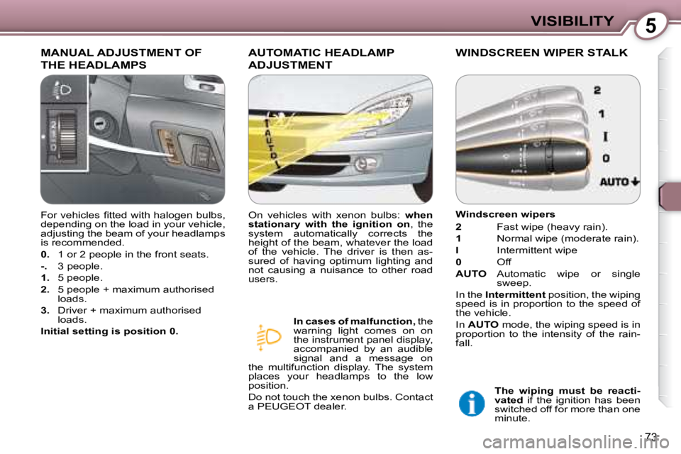 PEUGEOT 607 2007.5  Owners Manual 5VISIBILITY
73
 MANUAL ADJUSTMENT OF 
THE HEADLAMPS 
 AUTOMATIC HEADLAMP 
ADJUSTMENT 
  
In cases of malfunction ,  the 
�w�a�r�n�i�n�g�  �l�i�g�h�t�  �c�o�m�e�s�  �o�n�  �o�n�  
�t�h�e� �i�n�s�t�r�u�