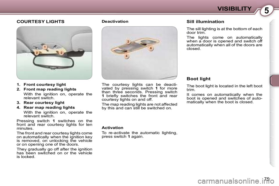 PEUGEOT 607 2007.5  Owners Manual 5VISIBILITY
75
 COURTESY LIGHTS   Deactivation  
  Activation  
� �T�o�  �r�e�-�a�c�t�i�v�a�t�e�  �t�h�e�  �a�u�t�o�m�a�t�i�c�  �l�i�g�h�t�i�n�g�,�  
�p�r�e�s�s� �s�w�i�t�c�h� � 1  again.    Sill illu