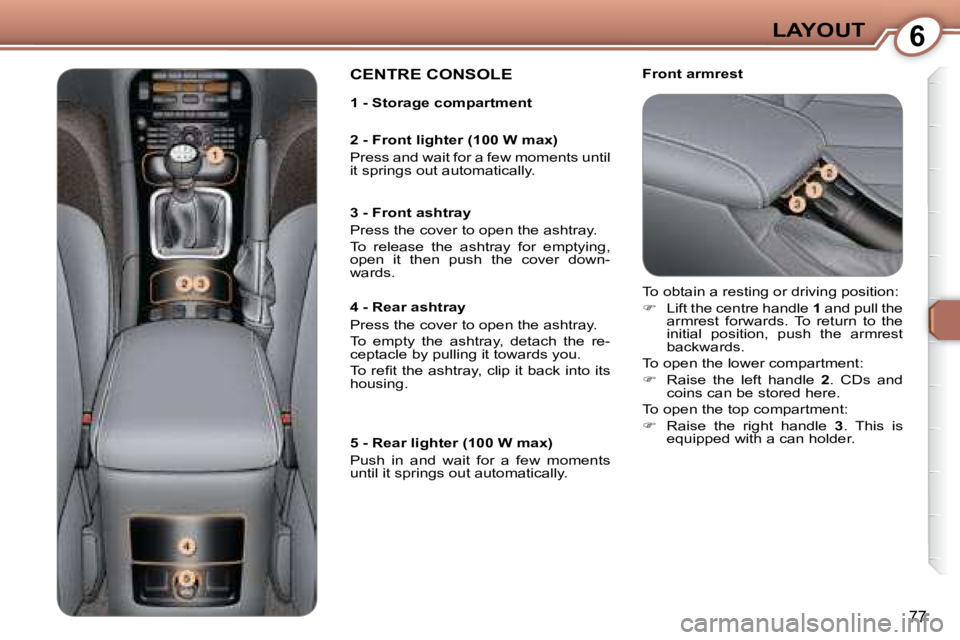 PEUGEOT 607 2007.5  Owners Manual 6LAYOUT
77
   Front armrest  CENTRE CONSOLE  
� �T�o� �o�b�t�a�i�n� �a� �r�e�s�t�i�n�g� �o�r� �d�r�i�v�i�n�g� �p�o�s�i�t�i�o�n�:�  
   
�    Lift the centre handle   1� � �a�n�d� �p�u�l�l� �t�h�e� 