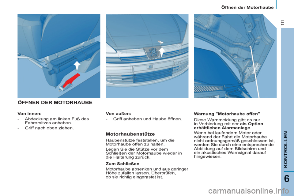 PEUGEOT 807 2013  Betriebsanleitungen (in German) 111
KONTROLLE
N
6
  Öffnen der Motorhaube 
 
ÖFFNEN DER MOTORHAUBE 
 
 
Von innen:  
   
 
-    
Abdeckung am linken Fuß des 
Fahrersitzes anheben. 
   
-    
Griff nach oben ziehen.  
    
Warnung