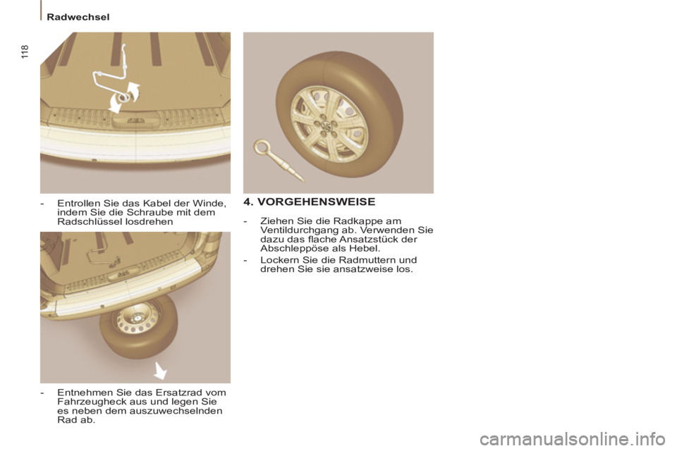 PEUGEOT 807 2013  Betriebsanleitungen (in German) 11 8
  Radwechsel 
   
-   Entrollen Sie das Kabel der Winde, 
indem Sie die Schraube mit dem 
Radschlüssel losdrehen 
   
-   Entnehmen Sie das Ersatzrad vom 
Fahrzeugheck aus und legen Sie 
es nebe