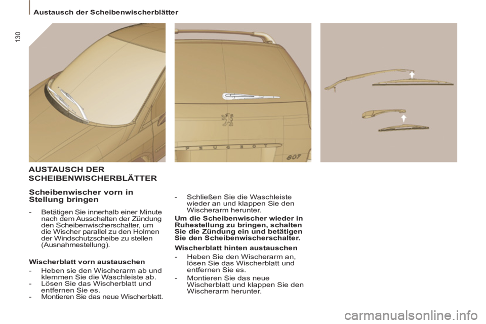 PEUGEOT 807 2013  Betriebsanleitungen (in German) 130
  Austausch der Scheibenwischerblätter 
AUSTAUSCH DER 
SCHEIBENWISCHERBLÄTTER
   
-   Schließen Sie die Waschleiste 
wieder an und klappen Sie den 
Wischerarm herunter.  
   
Um die Scheibenwis