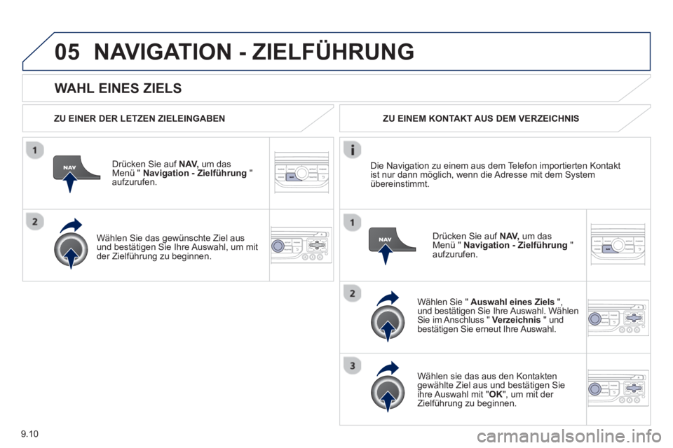 PEUGEOT 807 2013  Betriebsanleitungen (in German) 9.10
05
   
WAHL EINES ZIELS
NAVIGATION - ZIELFÜHRUNG 
 
 
ZU EINER DER LETZEN ZIELEINGABEN
Dr
ücken Sie auf  NAV,um das Menü "  Navigation - Zielführung 
 " aufzurufen.
   
Wählen 
Sie das gewü