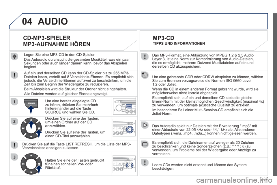 PEUGEOT 807 2013 Betriebsanleitungen (in German) 9.67
04
Das MP3-Format, eine Abkürzung von MPEG 1,2 & 2.5 Audio
Layer 3, ist eine Norm zur Komprimierung von Audio-Dateien,
die es ermöglicht, mehrere Dutzend Musikdateien auf ein und
derselben PEUGEOT 807 2013 Betriebsanleitungen (in German) 9.67
04
Das MP3-Format, eine Abkürzung von MPEG 1,2 & 2.5 Audio
Layer 3, ist eine Norm zur Komprimierung von Audio-Dateien,
die es ermöglicht, mehrere Dutzend Musikdateien auf ein und
derselben