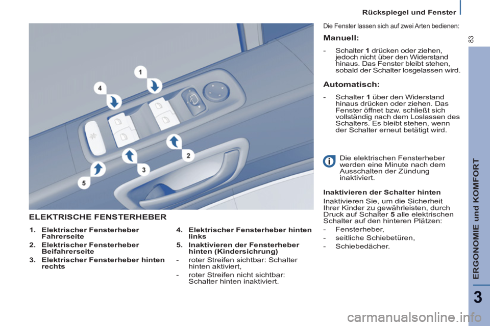 PEUGEOT 807 2013 Betriebsanleitungen (in German) ERGONOMIE und KOMFORT
3
83
Rückspiegel und Fenster
ELEKTRISCHE FENSTERHEBER
4.
Elektrischer Fensterheber hinten
links
5.
Inaktivieren der Fensterheber
hinten (Kindersichrung) PEUGEOT 807 2013 Betriebsanleitungen (in German) ERGONOMIE und KOMFORT
3
83
Rückspiegel und Fenster
ELEKTRISCHE FENSTERHEBER
4.
Elektrischer Fensterheber hinten
links
5.
Inaktivieren der Fensterheber
hinten (Kindersichrung)